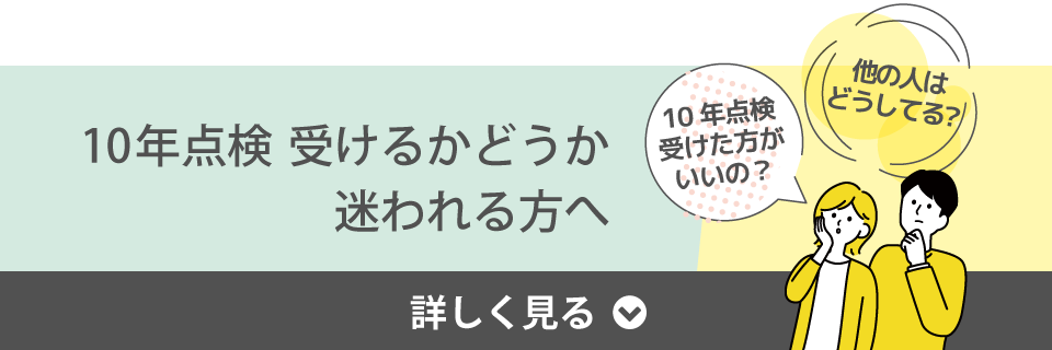 10年点検 受けるかどうか迷われる方へ