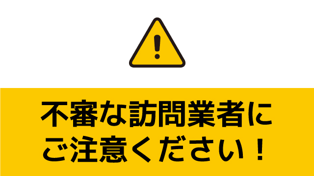 不審な訪問業者にご注意ください！