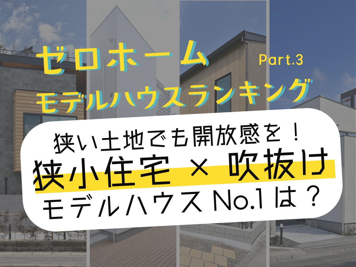 ゼロホームのモデルハウスをランキング形式でご紹介。今回のテーマは【狭小×吹き抜け】。