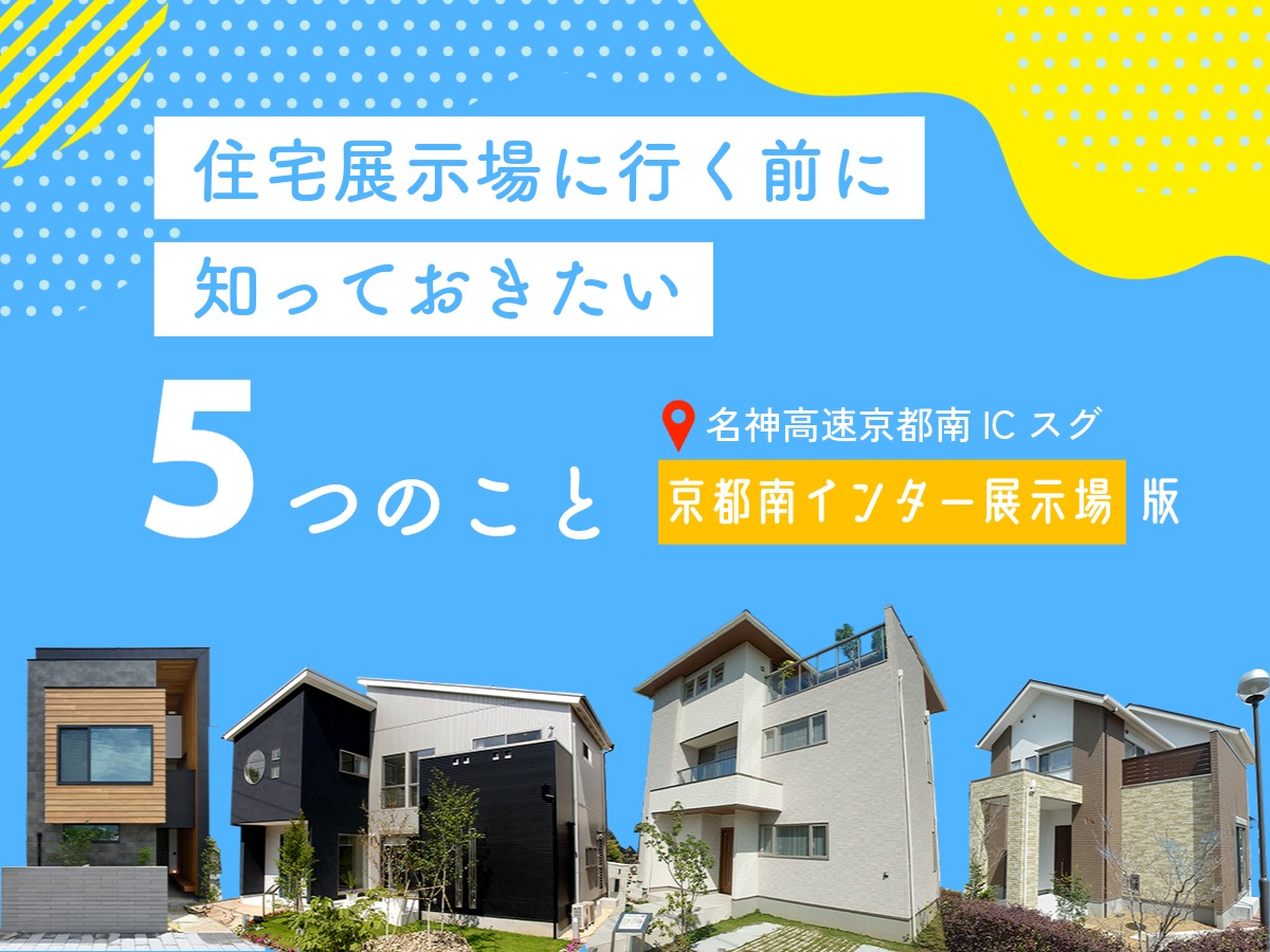 住宅展示場に行く前に知っておきたい5つのこと～京都南インター展示場版