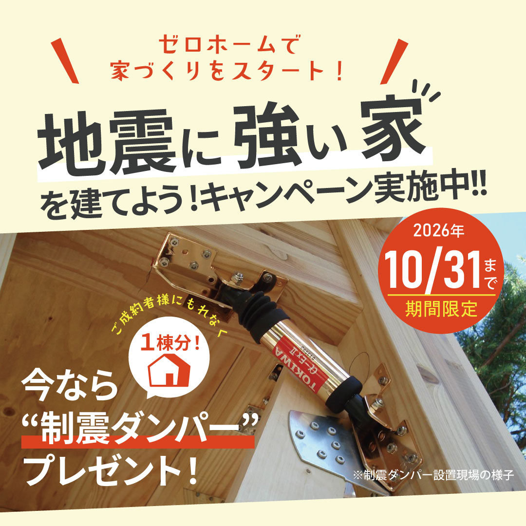 地震に強い家キャンペーン ゼロホーム「地震に強い家を建てよう！」キャンペーン 制震装置αダンパーExⅡを1棟分プレゼント
