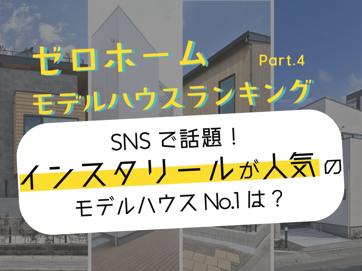 ゼロホームモデルハウスランキングPart4「SNSで話題！インスタリールが人気のモデルハウスNo.1は？」のタイトル画像