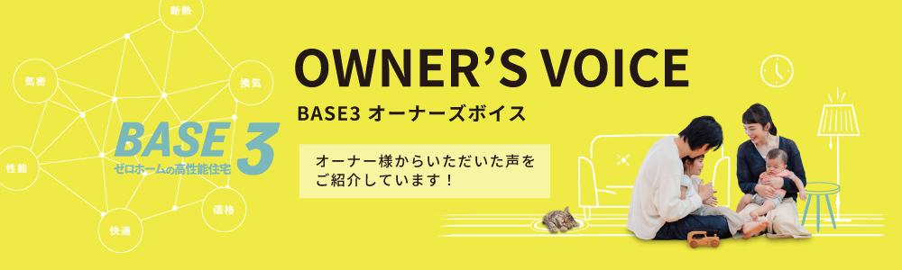 BASE3 オーナーズボイス オーナー様からいただいた声をご紹介しています！