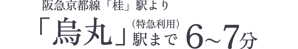 阪急京都線「桂」駅より「烏丸」駅まで6〜7分（特急利用）