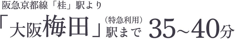 阪急京都線「桂」駅より「大阪梅田」駅まで35〜40分（特急利用）