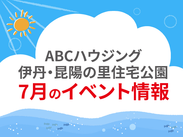 ABCハウジング伊丹・昆陽の里住宅公園【7月のイベント】