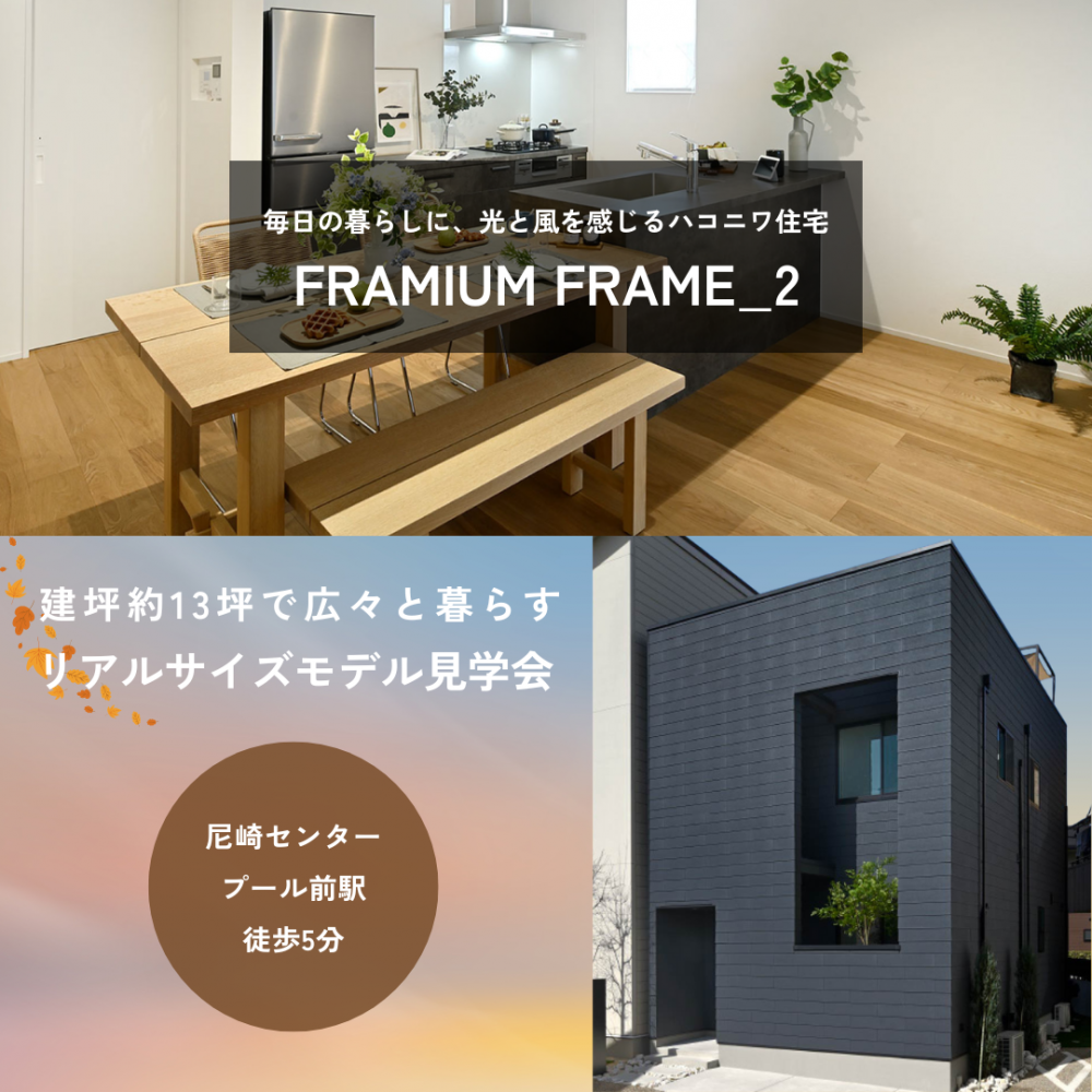 「リアルサイズモデル見学会」＠尼崎住宅展示場～モデルハウス「FRAMIUM FRAME_2」を体感しよう！～