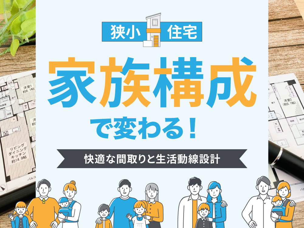 【狭小住宅】家族構成で変わる！快適な間取りと生活動線設計