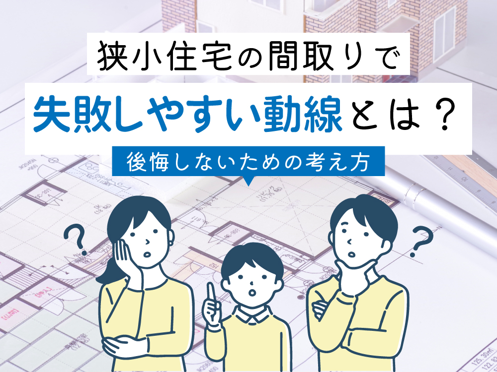 狭小住宅の間取りで失敗しやすい動線とは？後悔しないための考え方