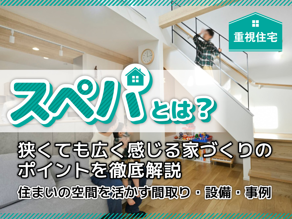 スペパとは？狭くても広く感じる家づくりのポイントを徹底解説｜住まいの空間を活かす間取り・設備・事例
