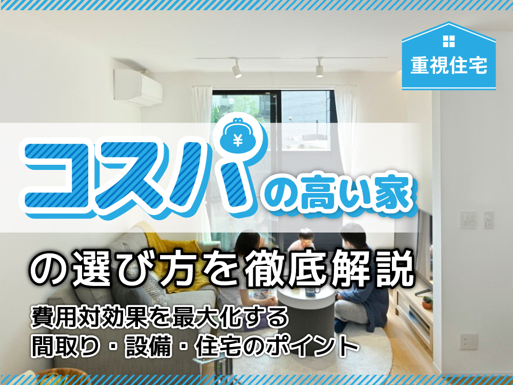【2026年最新】コスパの高い家の選び方を徹底解説｜費用対効果を最大化する間取り・設備・住宅のポイント