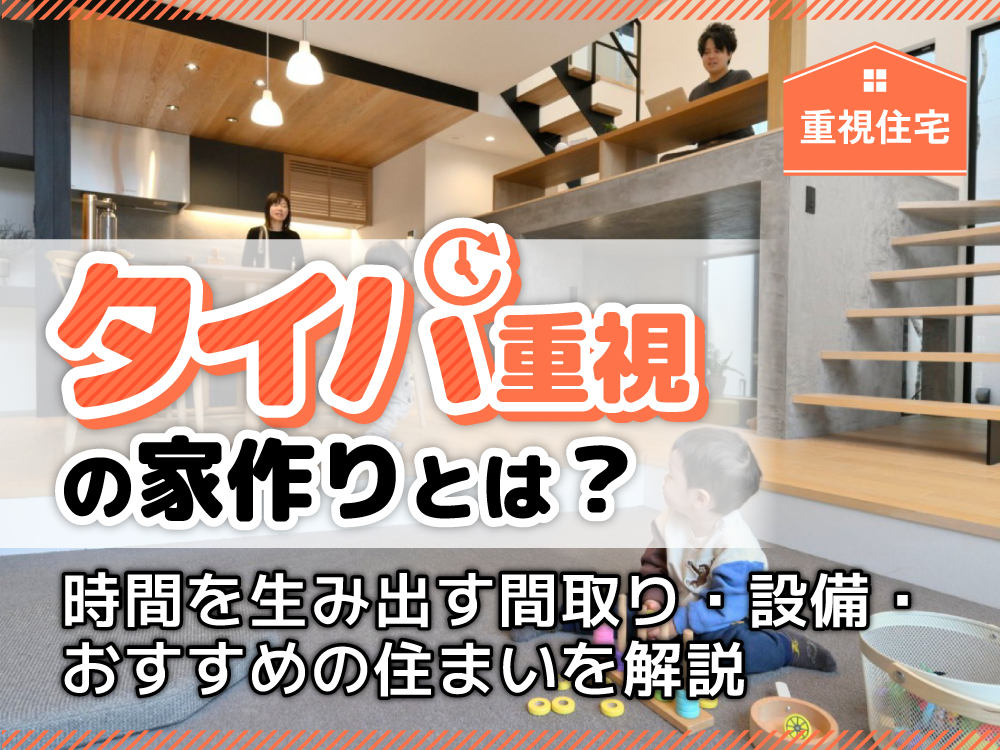 タイパ重視の家づくりとは？時間を生み出す間取り・設備・おすすめの住まいを解説