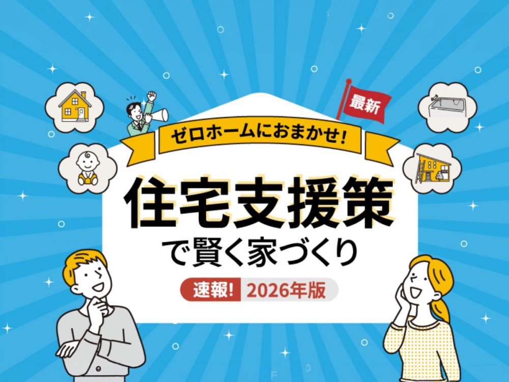 ゼロホームにおまかせ！住宅支援策で賢く家づくり 2026年版｜補助金・住宅ローン減税・贈与税非課税枠を解説