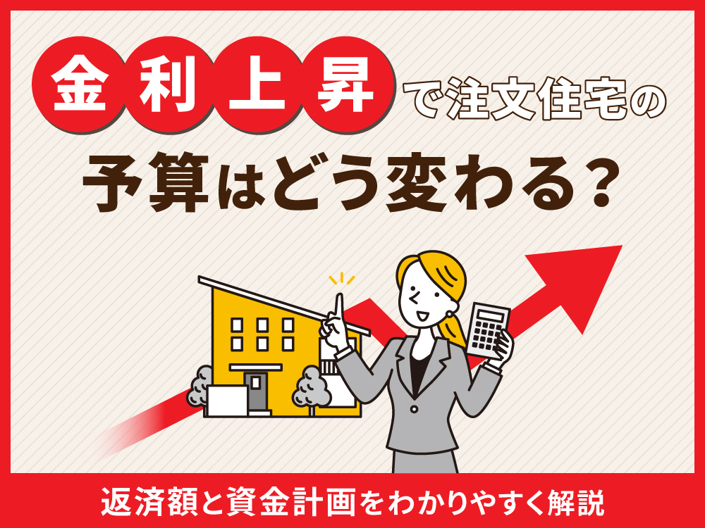 金利上昇で注文住宅の予算はどう変わる？返済額と資金計画をわかりやすく解説